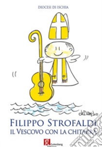 Filippo Strofaldi. Il vescovo con la chitarra libro di Diocesi di Ischia (cur.)