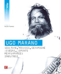 Ugo Marano. Sculture, mosaici, ceramiche, disegni, dipinti, performances 1965-2011 libro di Bignardi M. (cur.)