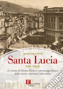 Ristorante Santa Lucia dal 1946. Le ricette di donna Elvira e i personaggi famosi dello storico ristorante salernitano libro di Flauti J. (cur.)