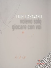 Luigi Caravano. Volevo solo giocare con voi libro di Bignardi M. (cur.)