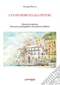 Una vita dedicata alla pittura. Storia di un pittore. Racconto autobiografico di un pittore di Minori libro di Ruocco Giuseppe