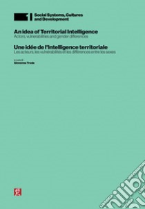 An idea of territorial intelligence. Actors, vulnerabilities and gender differences-Une idée de l'intelligence territoriale. Les acteurs, les vulnérabilités et les di?érences entre les sexes libro di Truda G. (cur.)