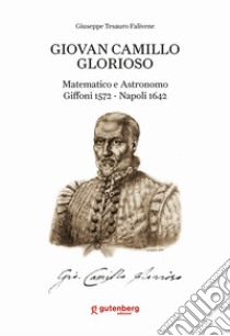 Giovan Camillo Glorioso. Matematico e astronomo Giffoni 1572-Napoli 1642. Ediz. italiana, inglese, francese, tedesca e spagnola libro di Tesauro Falivene Giuseppe