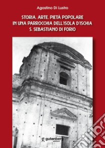 Storia, arte, pietà popolare in una parrocchia dell'isola d'Ischia S. Sebastiano di Forio libro di Di Lustro Agostino