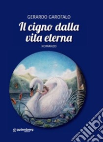 Il cigno dalla vita eterna libro di Garofalo Gerardo