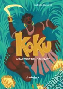 Koku. Amazzone del Dahomey. Ediz. illustrata libro di Bignardi Isabella