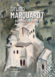 Bruno Marquardt. Narrazioni dal quotidiano. Catalogo della mostra (Positano, 11-25 agosto 2023). Ediz. illustrata libro di Bignardi M. (cur.)