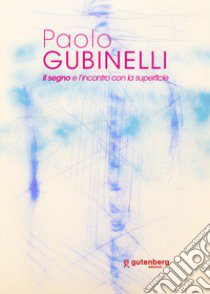 Paolo Gubinelli. Il segno e l'incontro con la superficie. Ediz. illustrata libro di Bignardi Massimo