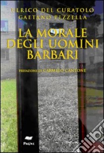 La morale degli uomini barbari libro di Del Curatolo Ulrico; Pezzella Gaetano