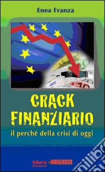 Crack finanziario. Il perché della crisi di oggi libro di Franza Enea