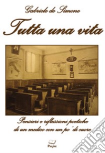 Tutta una vita. Pensieri e riflessioni poetiche di un medico con un po' di cuore libro di De Simone Gabriele