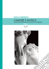 L'amore è musica. Canzoniere d'amore per un uomo immaginato libro di Cordeschi Paola