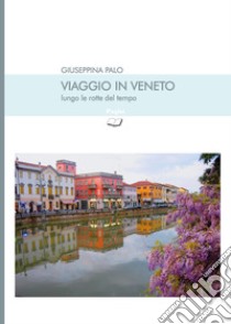 Viaggio in Veneto lungo le rotte del tempo libro di Palo Giuseppina