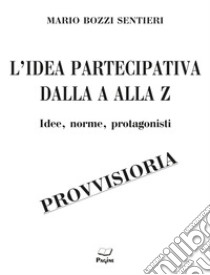 L'idea partecipativa dalla A alla Z. Idee, norme, protagonisti libro di Bozzi Sentieri Mario