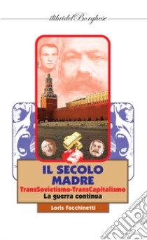 Il secolo madre. TransSovietismo-TransCapitalismo. La guerra continua libro di Facchinetti Loris