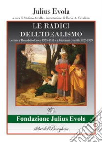 Le radici dell'idealismo. Lettera a Benedetto Croce 1925-1933 e a Giovanni gentile 1927-1929 libro di Evola Julius; Arcella S. (cur.)