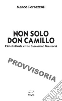 Non solo Don Camillo. L'intellettuale civile di Giovannino Guareschi libro di Ferrazzoli Marco