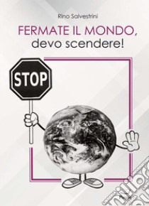 Fermate il mondo, devo scendere! libro di Salvestrini Rino