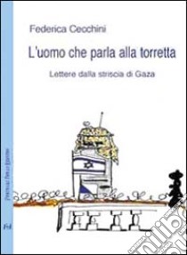 L'uomo che parla alla torretta. Lettere dalla striscia di Gaza libro di Cecchini Federica