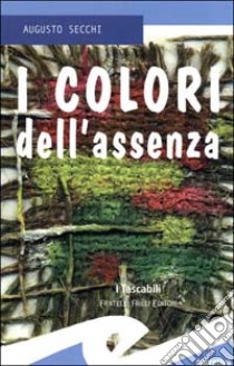 I colori dell'assenza libro di Secchi Augusto