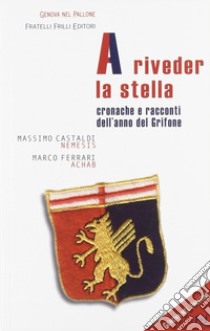 A riveder la stella. Cronache e racconti dell'anno del grifone libro di Castaldi Massimo; Ferrari Marco