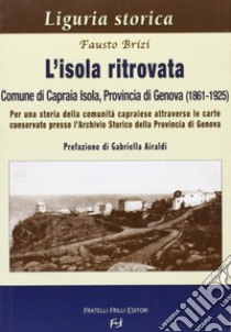 L'isola ritrovata. Comune di Capraia Isola, provincia di Genova (1861-1925). Per una storia della comunità capraiese... libro di Brizi Fausto