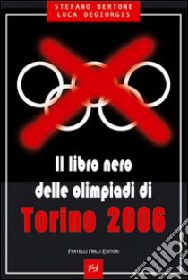 Il libro nero delle Olimpiadi di Torino 2006 libro di Bertone Stefano; Degiorgis Luca