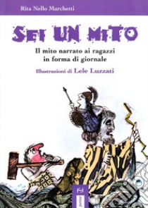 Sei un mito. Il mito narrato ai ragazzi in forma di giornale libro di Nello Marchetti Rita