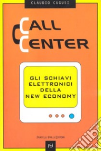 Call center. Gli schiavi elettronici della new economy libro di Cugusi Claudio