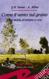 Come il vento sul grano. Una storia d'amore e OGM libro di Tonini G. Paolo; Albini Adriana