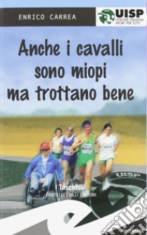 Anche i cavalli sono miopi, ma trottano bene libro di Carrea Enrico