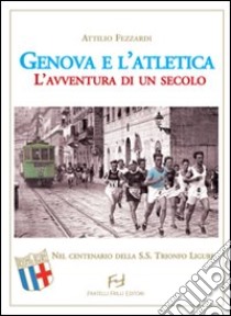 Genova e l'atletica. L'avventura di un secolo libro di Fezzardi Attilio