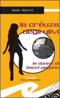 La crêuza degli ulivi. Le donne di Bacci Pagano libro di Morchio Bruno