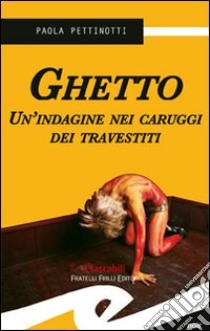 Ghetto. Un'indagine nei caruggi dei travestiti libro di Pettinotti Paola