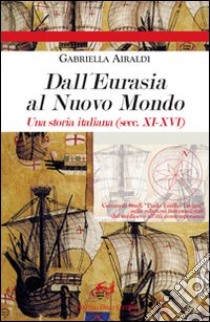 Dall'Eurasia al nuovo mondo. Una storia italiana (secc. XI-XVI) libro di Airaldi Gabriella