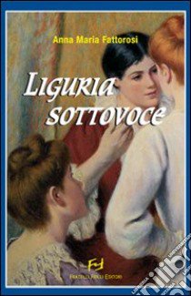 Liguria sottovoce libro di Fattorosi Anna M.