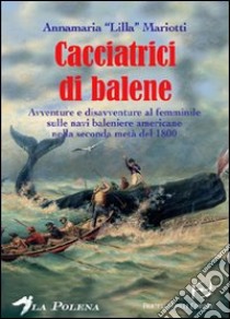 Le cacciatrici di balene. Storie di donne sulle baleniere americane nella seconda metà del 1800 libro di Mariotti Annamaria «Lilla»