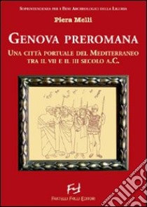 Genova preromana. Città portuale del Mediterraneo tra il VII e il III secolo a.C. libro di Melli Piera