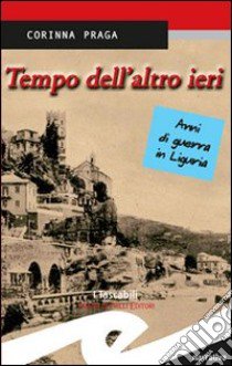 Tempo dell'altro ieri. Anni di guerra in Liguria libro di Praga Corinna