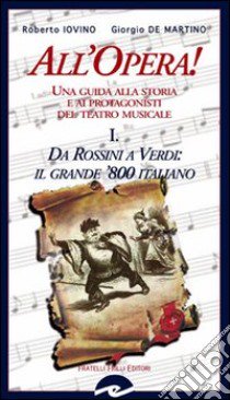 All'opera! Da Rossini a Verdi il grande '800 italiano. Una guida alla storia e ai protagonisti del teatro musicale. Vol. 1 libro di Iovino Roberto; De Martino Giorgio