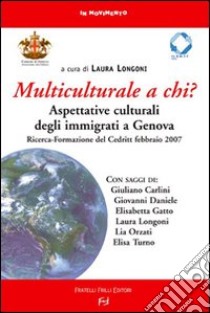 Multiculturale a chi? Aspettative degli immigrati a Genova. Ricerca-Formazione del Credit (Febbraio 2007) libro di Longoni L. (cur.)