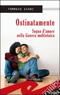 Ostinatamente. Sogno d'amore nella Genova multietnica libro di Giani Tommaso