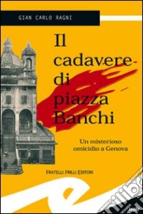 Il cadavere di piazza Banchi. Un misterioso omicidio a Genova libro di Ragni Gian Carlo