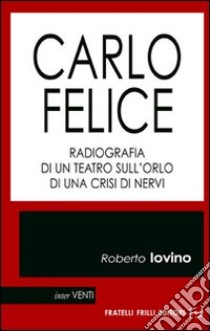 Carlo Felice. Radiografia di un teatro sull'orlo di una crisi di nervi libro di Iovino Roberto