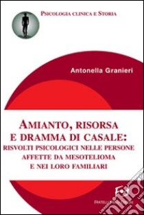 Amianto, risorsa e dramma di Casale. Risvolti psicologici nelle persone affette da mesotelioma e nei loro familiari libro di Granieri Antonella