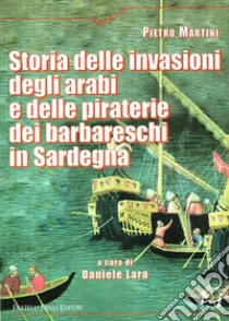 Storia delle invasioni degli arabi e delle piraterie dei barbareschi in Sardegna libro di Martini Pietro