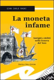 La moneta infame. Intrighi e delitti nella Genova del '600 libro di Ragni Gian Carlo