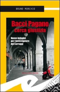 Bacci Pagano cerca giustizia. Nuove indagini per l'investigatore dei Carruggi libro di Morchio Bruno