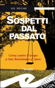 Sospetti dal passato. Corsa contro il tempo a San Bartolomeo al Mare libro di Moriano Ugo