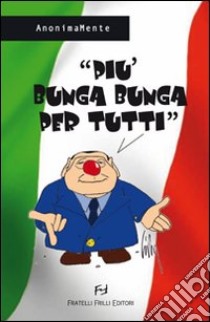 Più bunga bunga per tutti libro di AnonimaMente